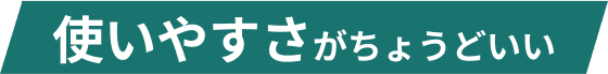 使いやすさがちょうどいい